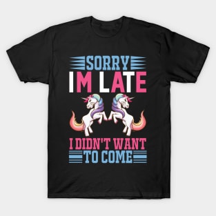 Sorry Im Late I Didnt Want To Come Sarcastic Unicorn T-Shirt